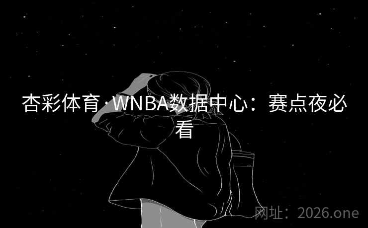 杏彩体育·WNBA数据中心：赛点夜必看