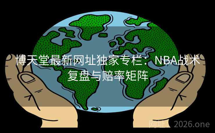 博天堂最新网址独家专栏:NBA战术复盘与赔率矩阵 第2张 博天堂最新网址独家专栏:NBA战术复盘与赔率矩阵 第2张