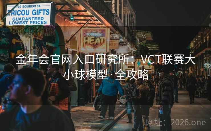 金年会官网入口研究所:VCT联赛大小球模型·全攻略 第2张 金年会官网入口研究所:VCT联赛大小球模型·全攻略 第2张