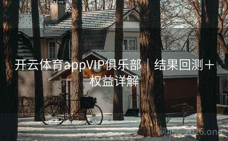 开云体育appVIP俱乐部|结果回测+权益详解 第2张 开云体育appVIP俱乐部|结果回测+权益详解 第2张