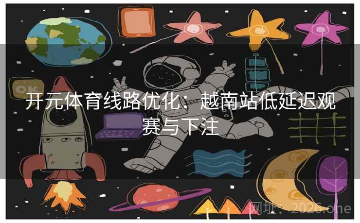 开元体育线路优化：越南站低延迟观赛与下注