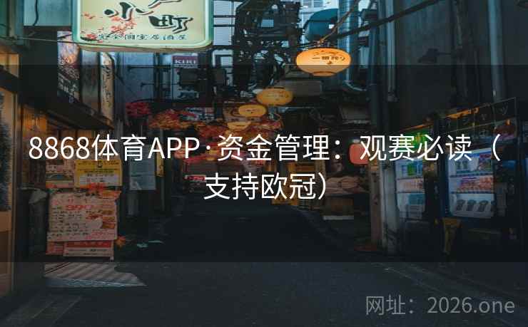 8868体育APP·资金管理：观赛必读（支持欧冠）  第2张