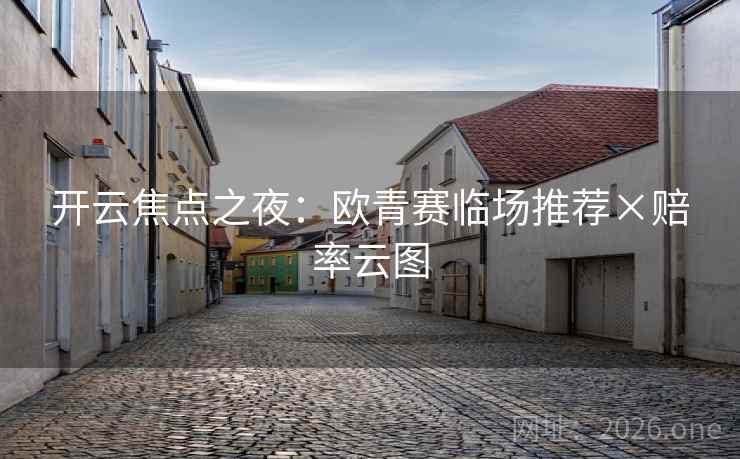 开云焦点之夜：欧青赛临场推荐×赔率云图