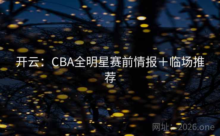 开云：CBA全明星赛前情报＋临场推荐