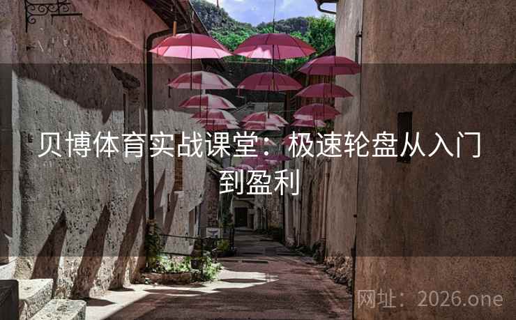 贝博体育实战课堂:极速轮盘从入门到盈利 第2张 贝博体育实战课堂:极速轮盘从入门到盈利 第2张