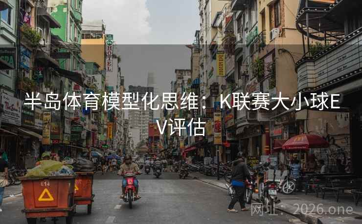半岛体育模型化思维:K联赛大小球EV评估 第1张 半岛体育模型化思维:K联赛大小球EV评估 第1张