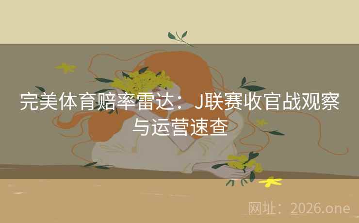 完美体育赔率雷达：J联赛收官战观察与运营速查