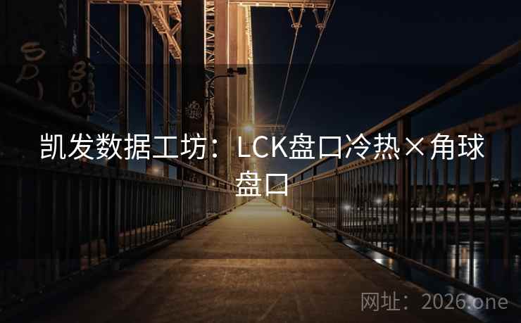凯发数据工坊:LCK盘口冷热×角球盘口 第2张 凯发数据工坊:LCK盘口冷热×角球盘口 第2张