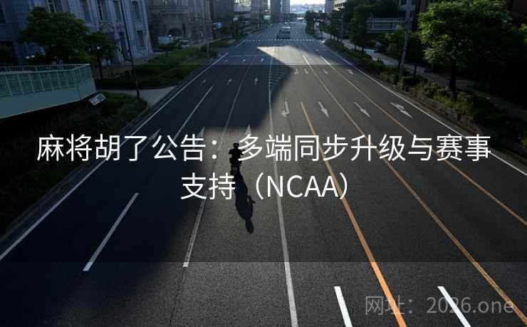 麻将胡了公告：多端同步升级与赛事支持（NCAA）  第2张