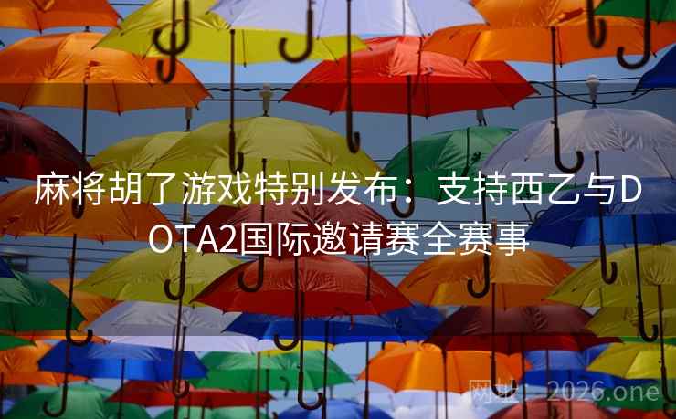 麻将胡了游戏特别发布:支持西乙与DOTA2国际邀请赛全赛事 第2张 麻将胡了游戏特别发布:支持西乙与DOTA2国际邀请赛全赛事 第2张