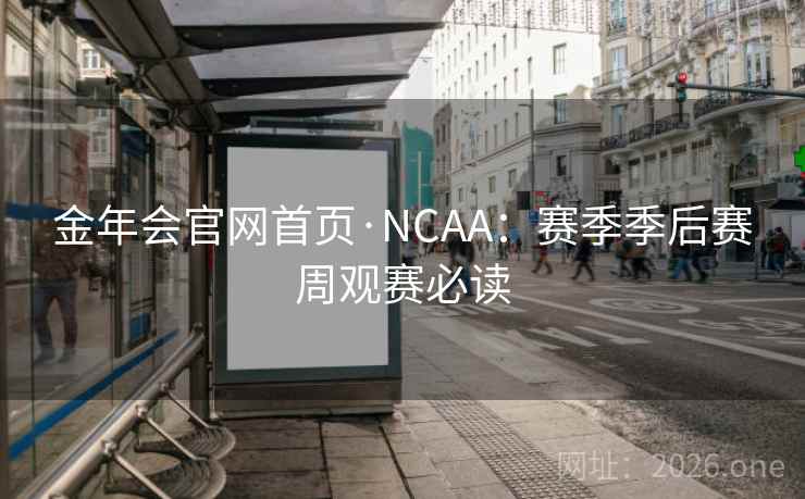 金年会官网首页·NCAA：赛季季后赛周观赛必读