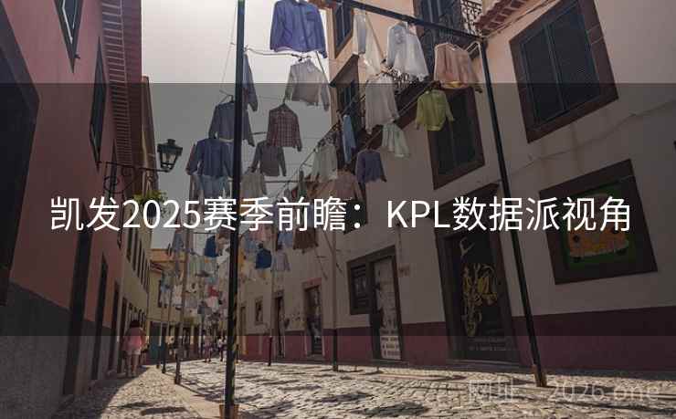 凯发2025赛季前瞻：KPL数据派视角