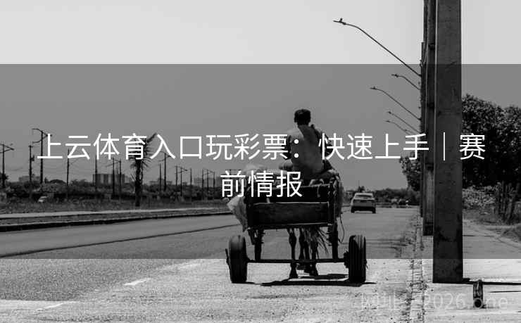 上云体育入口玩彩票：快速上手｜赛前情报