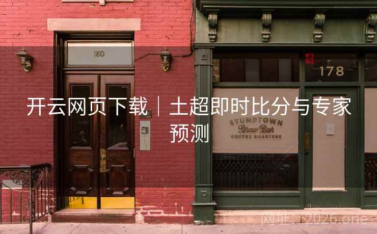 开云网页下载｜土超即时比分与专家预测