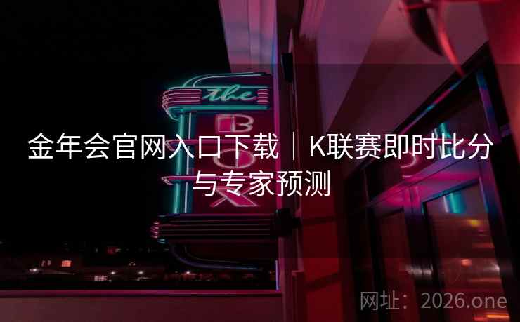金年会官网入口下载|K联赛即时比分与专家预测 第2张 金年会官网入口下载|K联赛即时比分与专家预测 第2张