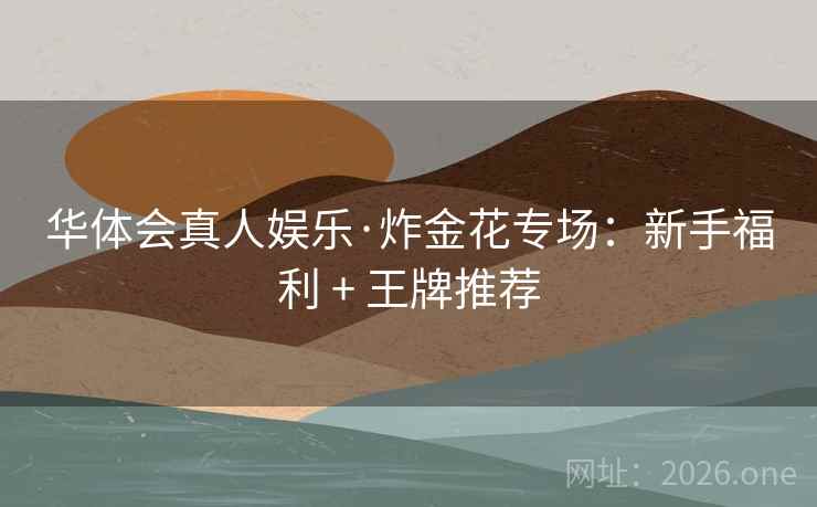 华体会真人娱乐·炸金花专场：新手福利 + 王牌推荐  第1张