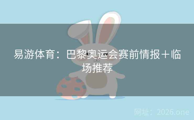 易游体育:巴黎奥运会赛前情报+临场推荐 第2张 易游体育:巴黎奥运会赛前情报+临场推荐 第2张