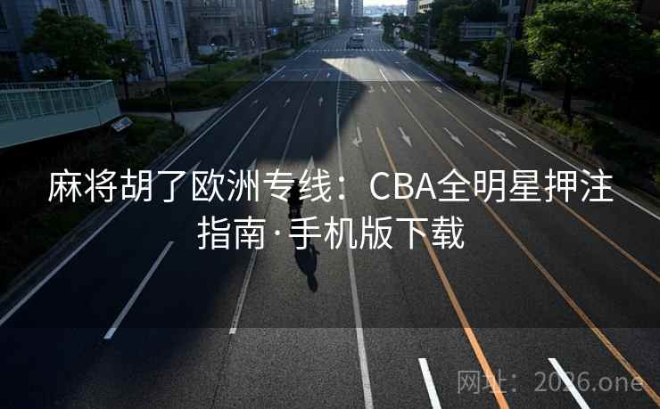 麻将胡了欧洲专线：CBA全明星押注指南·手机版下载  第1张