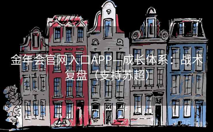 金年会官网入口APP—成长体系：战术复盘（支持苏超）