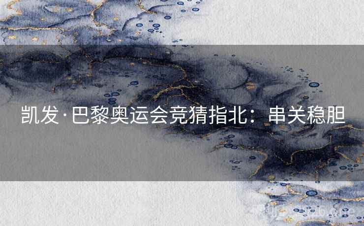 凯发·巴黎奥运会竞猜指北:串关稳胆 第1张 凯发·巴黎奥运会竞猜指北:串关稳胆 第1张