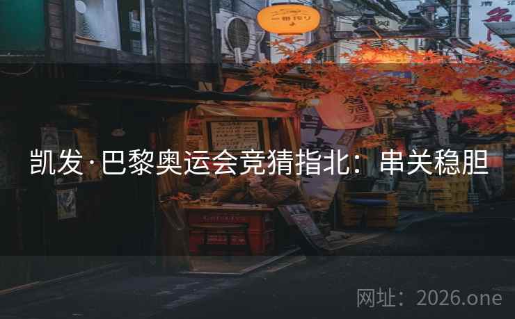 凯发·巴黎奥运会竞猜指北:串关稳胆 第2张 凯发·巴黎奥运会竞猜指北:串关稳胆 第2张