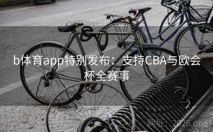 b体育app特别发布:支持CBA与欧会杯全赛事 第1张 b体育app特别发布:支持CBA与欧会杯全赛事 第1张
