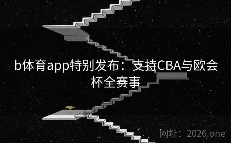 b体育app特别发布:支持CBA与欧会杯全赛事 第2张 b体育app特别发布:支持CBA与欧会杯全赛事 第2张