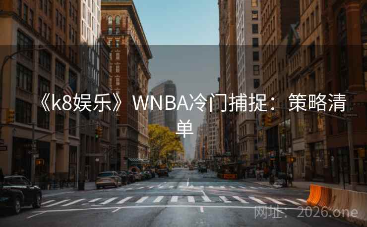 《k8娱乐》WNBA冷门捕捉:策略清单 第1张 《k8娱乐》WNBA冷门捕捉:策略清单 第1张