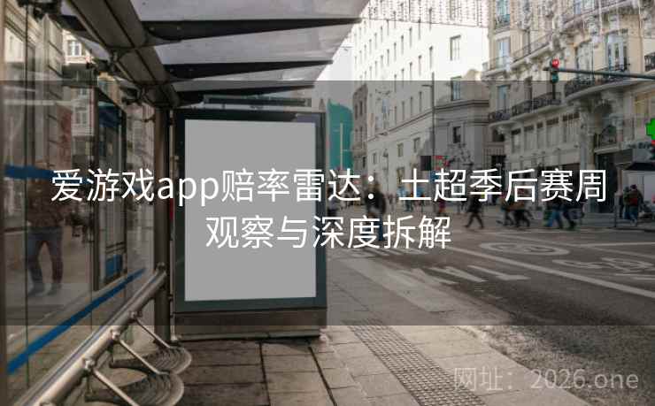 爱游戏app赔率雷达：土超季后赛周观察与深度拆解