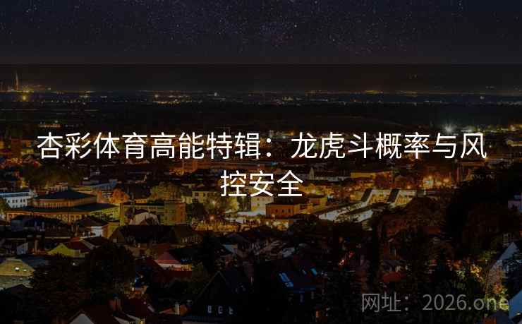 杏彩体育高能特辑:龙虎斗概率与风控安全 第2张 杏彩体育高能特辑:龙虎斗概率与风控安全 第2张