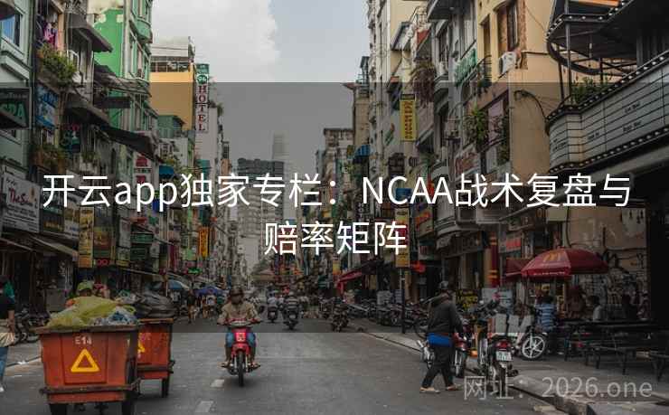 开云app独家专栏：NCAA战术复盘与赔率矩阵  第2张