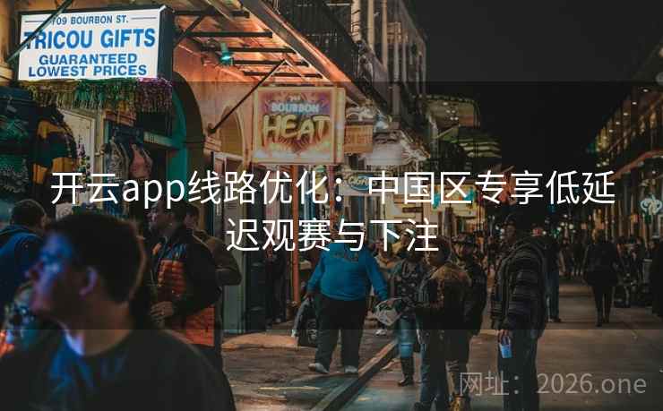 开云app线路优化:中国区专享低延迟观赛与下注 第2张 开云app线路优化:中国区专享低延迟观赛与下注 第2张