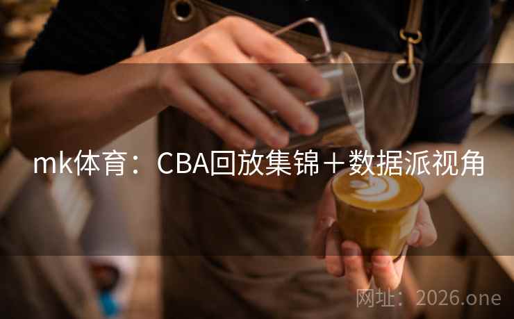 mk体育:CBA回放集锦+数据派视角 第2张 mk体育:CBA回放集锦+数据派视角 第2张