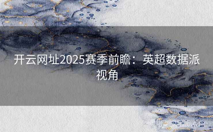 开云网址2025赛季前瞻：英超数据派视角