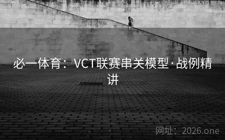 必一体育:VCT联赛串关模型·战例精讲 第2张 必一体育:VCT联赛串关模型·战例精讲 第2张