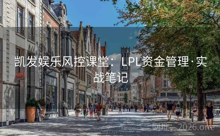 凯发娱乐风控课堂:LPL资金管理·实战笔记 第1张 凯发娱乐风控课堂:LPL资金管理·实战笔记 第1张