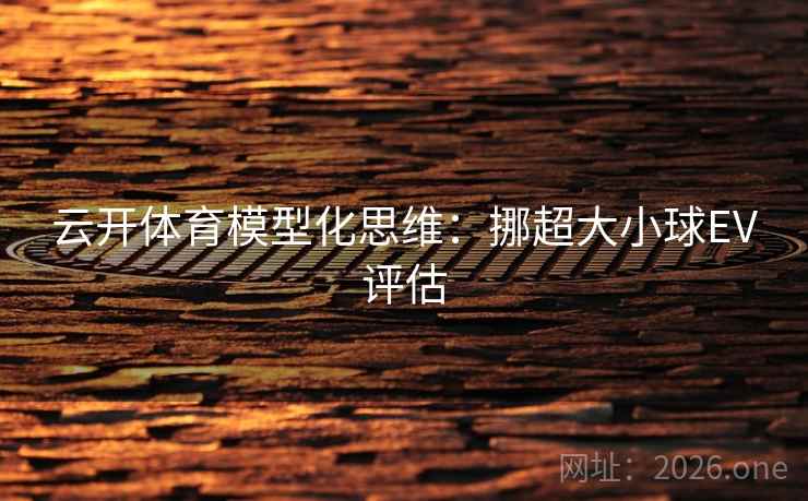 云开体育模型化思维:挪超大小球EV评估 第1张 云开体育模型化思维:挪超大小球EV评估 第1张