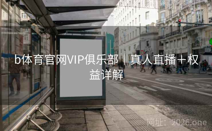 b体育官网VIP俱乐部｜真人直播＋权益详解