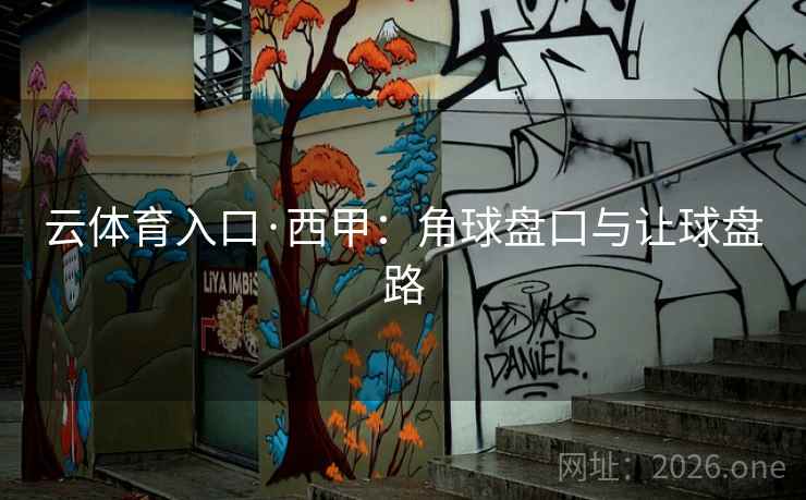 云体育入口·西甲:角球盘口与让球盘路 第1张 云体育入口·西甲:角球盘口与让球盘路 第1张