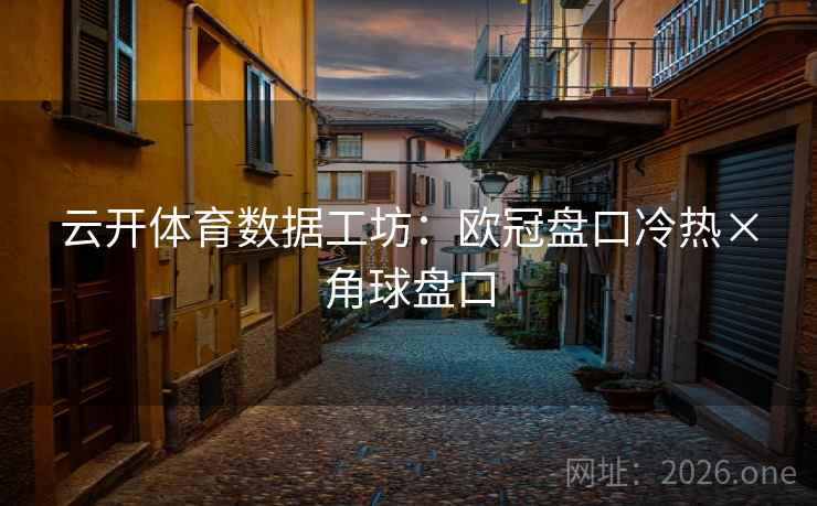 云开体育数据工坊：欧冠盘口冷热×角球盘口  第2张