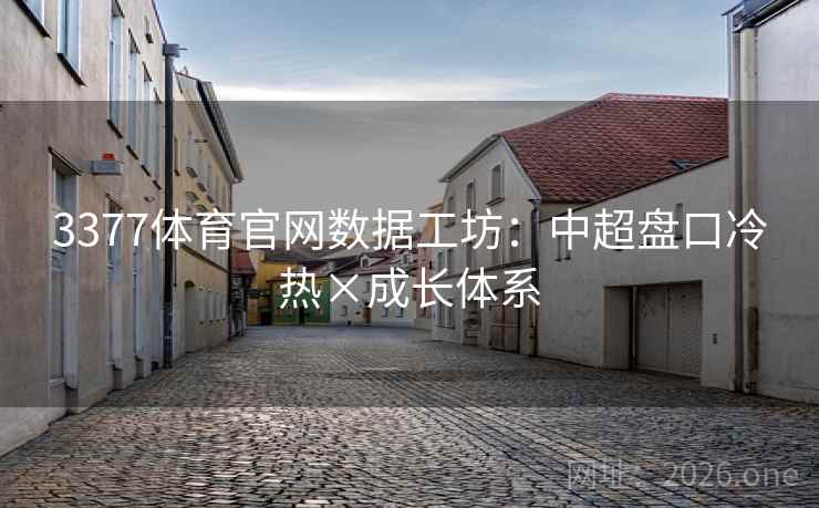 3377体育官网数据工坊：中超盘口冷热×成长体系