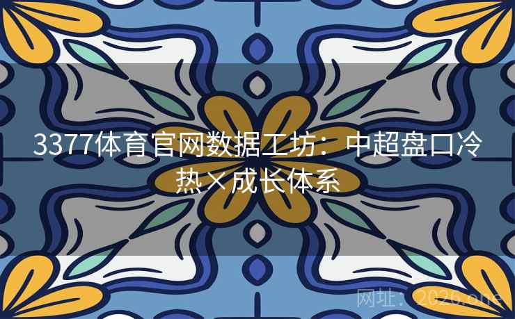 3377体育官网数据工坊：中超盘口冷热×成长体系  第2张