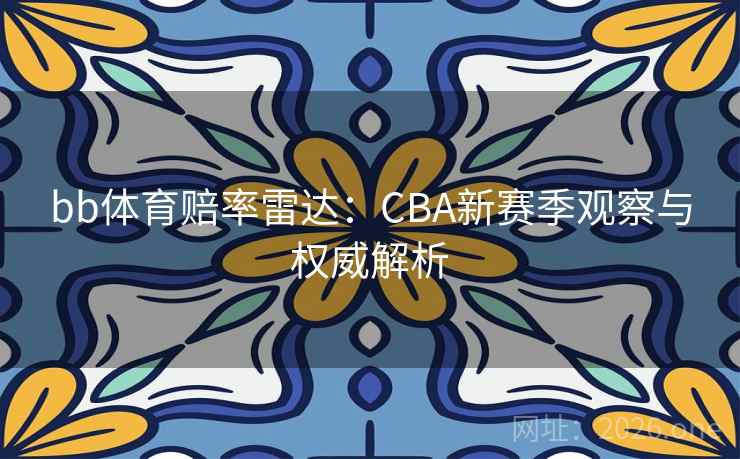 bb体育赔率雷达：CBA新赛季观察与权威解析