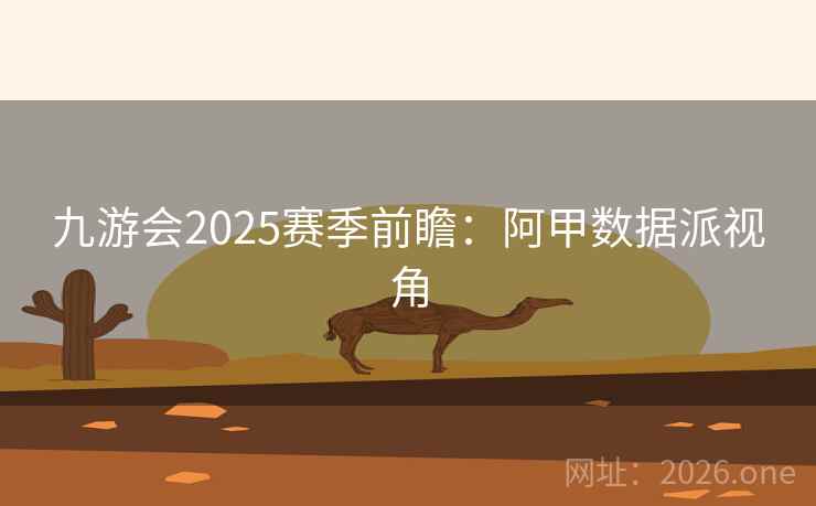 九游会2025赛季前瞻：阿甲数据派视角  第2张