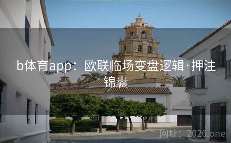 b体育app：欧联临场变盘逻辑·押注锦囊