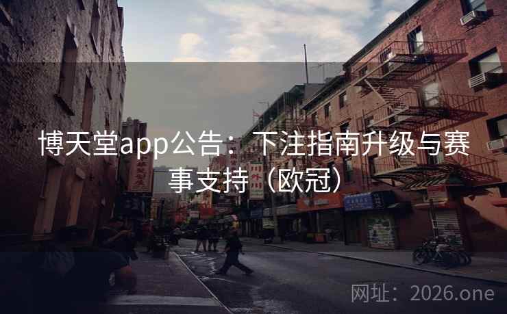 博天堂app公告:下注指南升级与赛事支持(欧冠) 第2张 博天堂app公告:下注指南升级与赛事支持(欧冠) 第2张