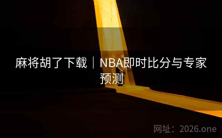 麻将胡了下载｜NBA即时比分与专家预测
