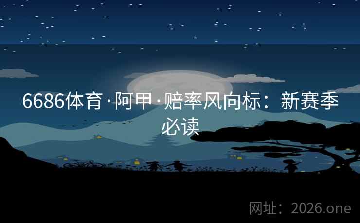 6686体育·阿甲·赔率风向标:新赛季必读 第2张 6686体育·阿甲·赔率风向标:新赛季必读 第2张